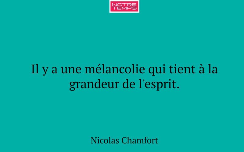 Il y a une mélancolie qui tient à la grandeur de l'esprit.