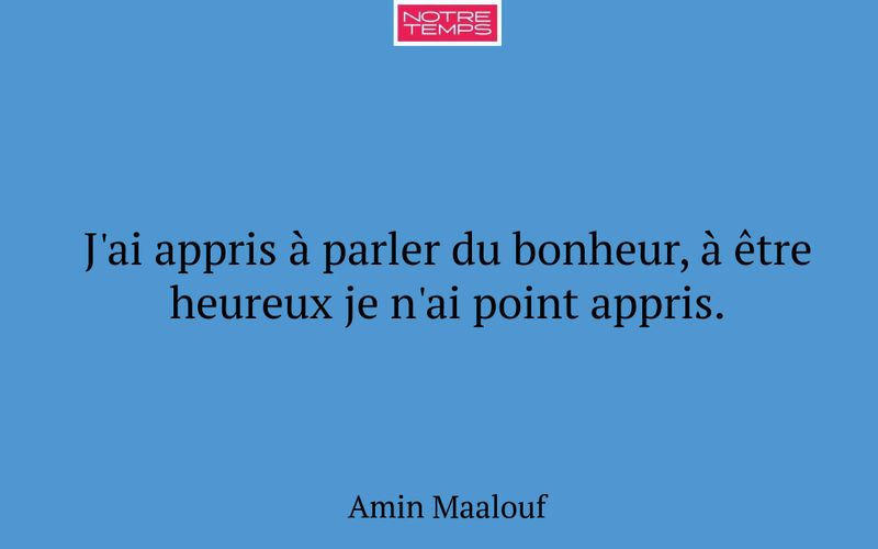 J'ai appris à parler du bonheur, à être heureux je n'ai point appris.