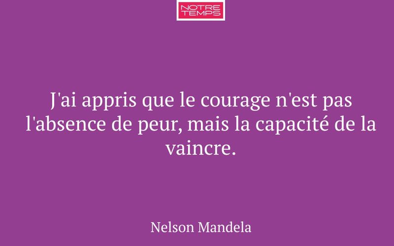 J'ai appris que le courage n'est pas l'absence de peur, mais la capacité de la vaincre.