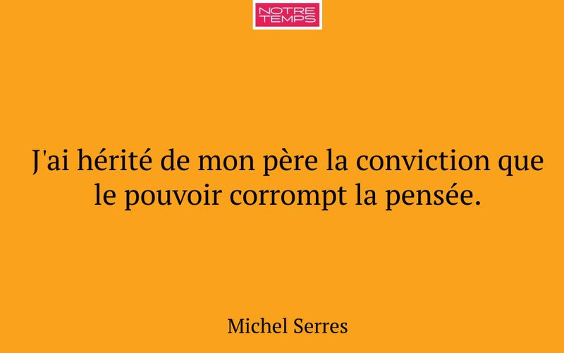 J'ai hérité de mon père la conviction que le pouvoir corrompt la pensée.