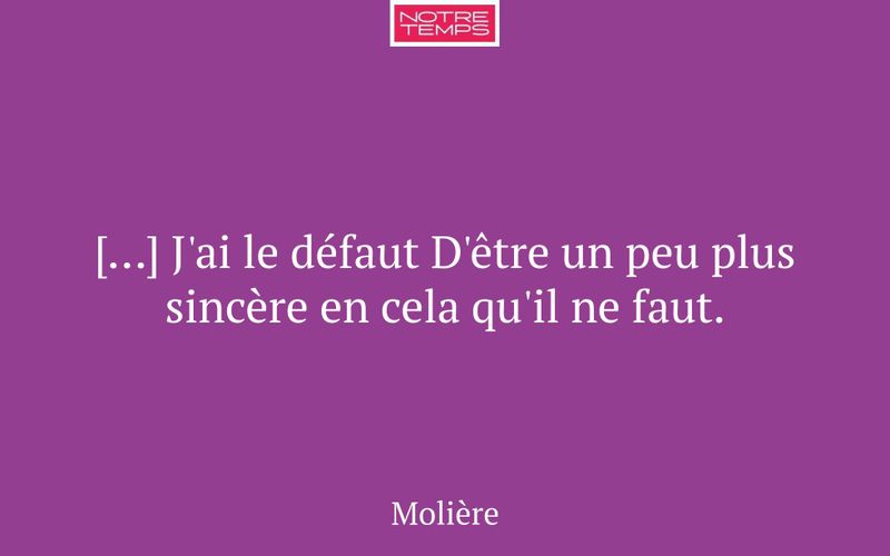 […] J'ai le défaut D'être un peu plus sincère en cela qu'il ne faut.