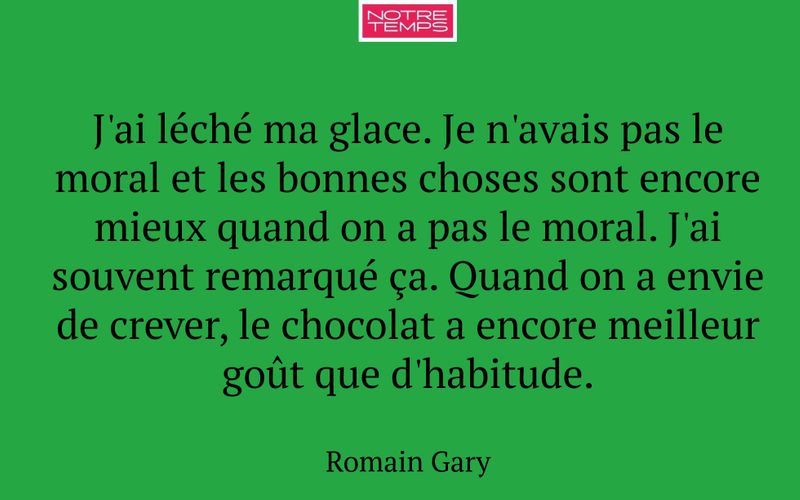 J'ai léché ma glace. Je n'avais pas le moral et les bonnes choses sont encore mieux quand on a pas le moral. J'ai souvent remarqué ça. Quand on a envie de crever, le chocolat a encore meilleur goût que d'habitude.