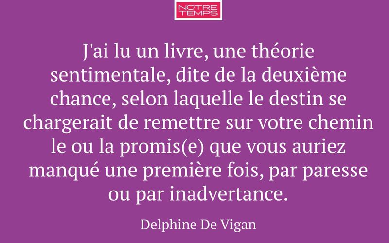 J'ai lu un livre, une théorie sentimentale, dite de la deuxième chance, selon laquelle le destin se chargerait de remettre sur votre chemin le ou la promis(e) que vous auriez manqué une première fois, par paresse ou par inadvertance.