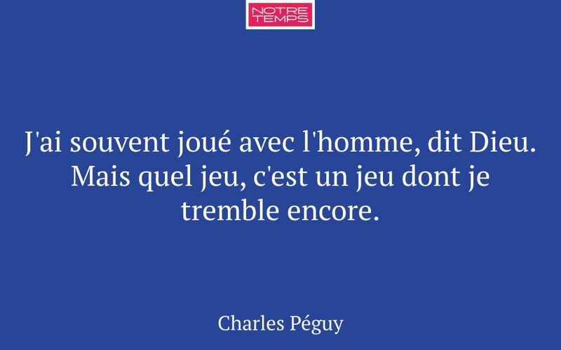 J'ai souvent joué avec l'homme, dit Dieu. Mais quel jeu, c'est un jeu dont je tremble encore.