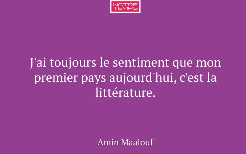 J'ai toujours le sentiment que mon premier pays aujourd'hui, c'est la littérature.