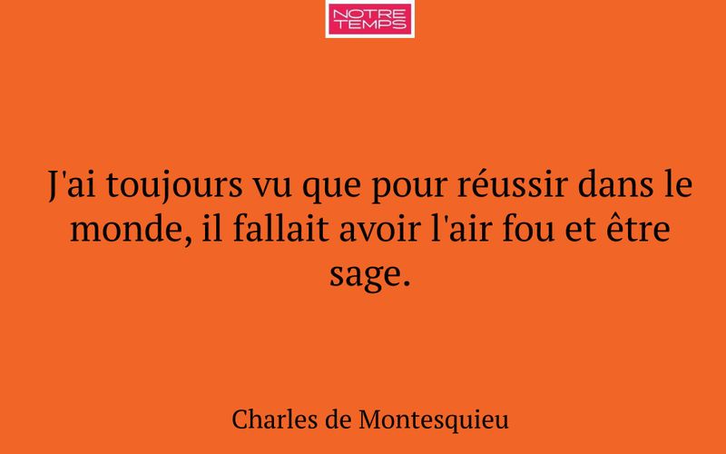 J'ai toujours vu que pour réussir dans le monde, il fallait avoir l'air fou et être sage.