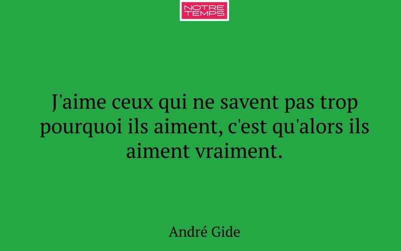 J'aime ceux qui ne savent pas trop pourquoi ils aiment, c'est qu'alors ils aiment vraiment.