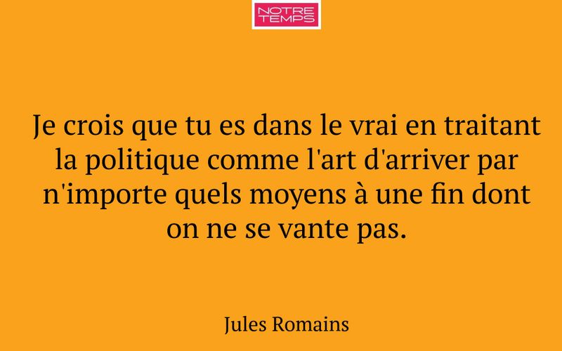 Je crois que tu es dans le vrai en traitant la politique comme l'art d'arriver par n'importe quels moyens à une fin dont on ne se vante pas.