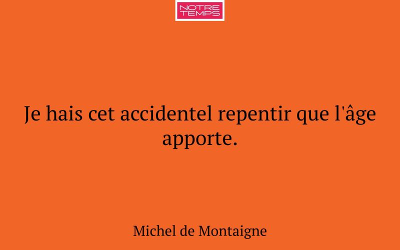 Je hais cet accidentel repentir que l'âge apporte.