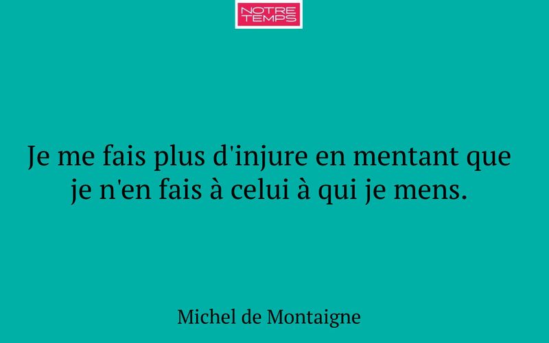 Je me fais plus d'injure en mentant que je n'en fais à celui à qui je mens.