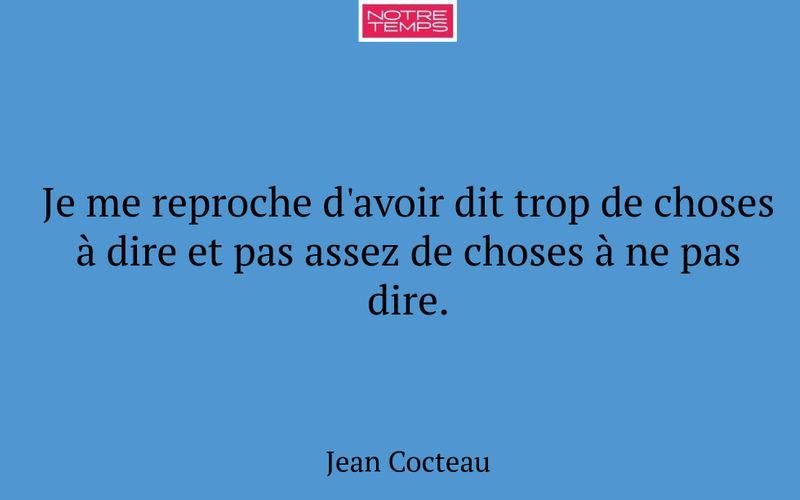 Je me reproche d'avoir dit trop de choses à dire et pas assez de choses à ne pas dire.