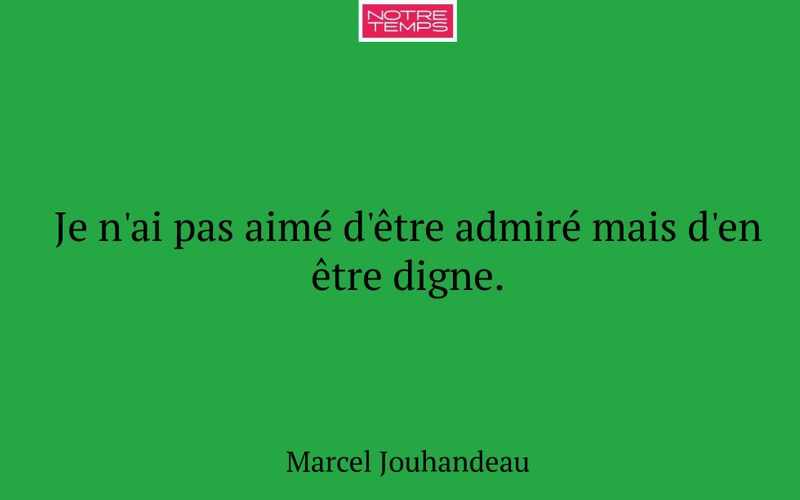Je n'ai pas aimé d'être admiré mais d'en être digne.