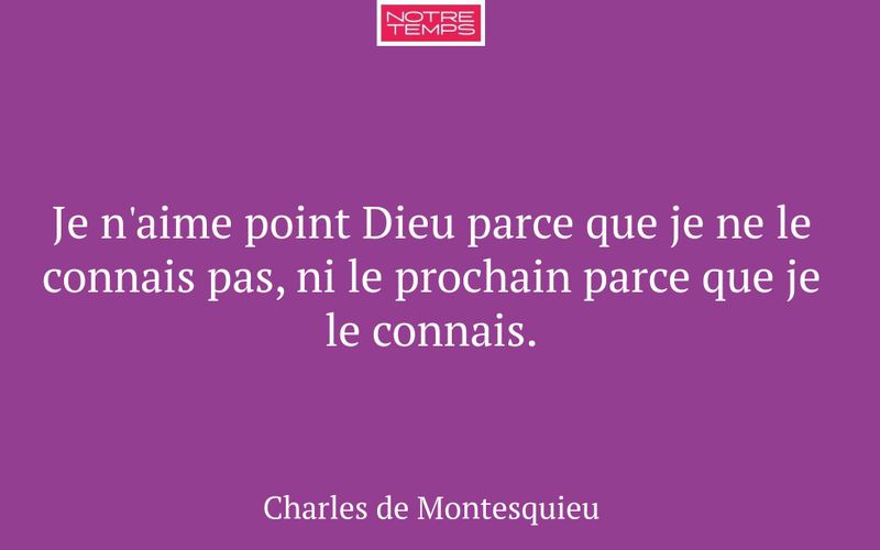 Je n'aime point Dieu parce que je ne le connais pas, ni le prochain parce que je le connais.