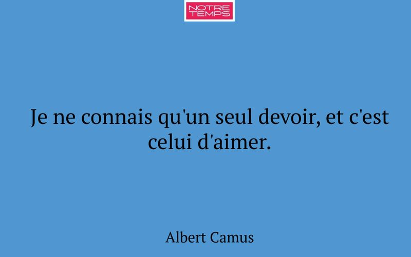 Je ne connais qu'un seul devoir, et c'est celui d'aimer.