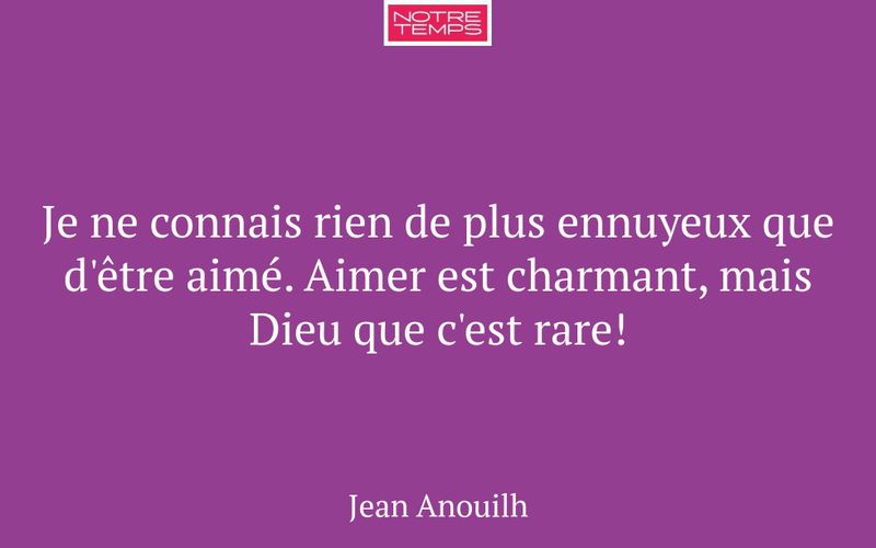 Je ne connais rien de plus ennuyeux que d'être aimé. Aimer est charmant, mais Dieu que c'est rare!