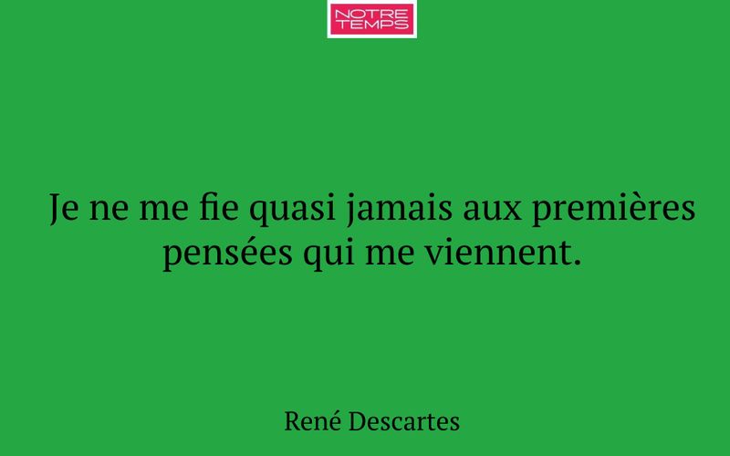 Je ne me fie quasi jamais aux premières pensées qui me viennent.