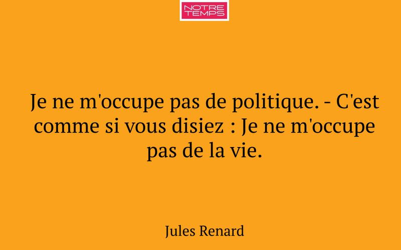 Je ne m'occupe pas de politique. - C'est comme si vous disiez : Je ne m'occupe pas de la vie.