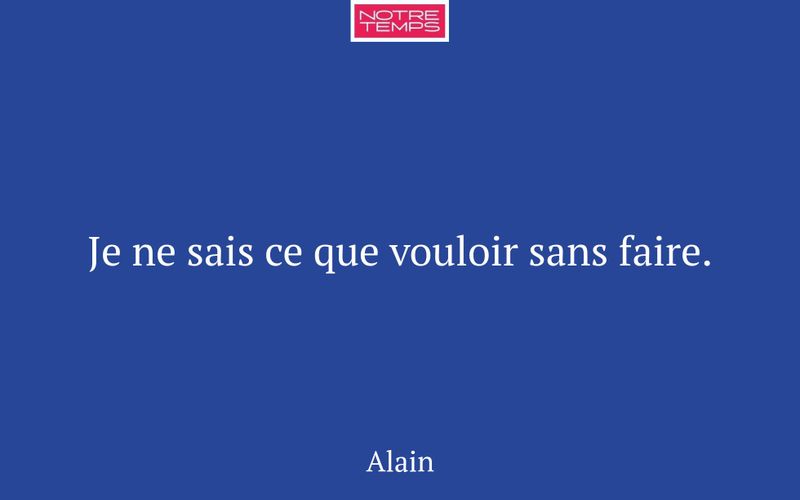 Je ne sais ce que vouloir sans faire.