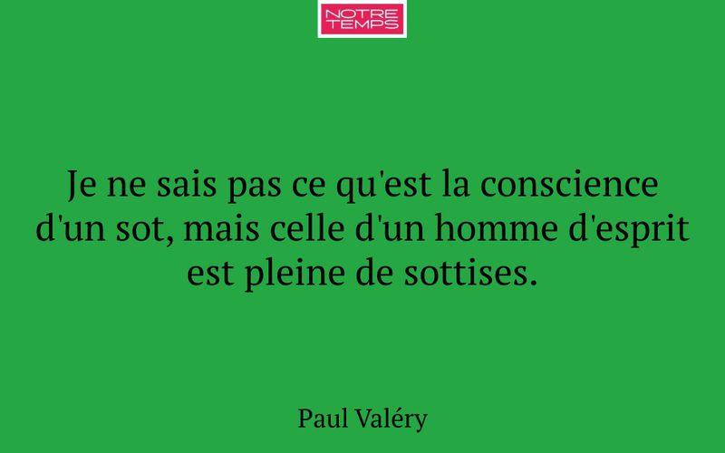 Je ne sais pas ce qu'est la conscience d'un sot, mais celle d'un homme d'esprit est pleine de sottises.