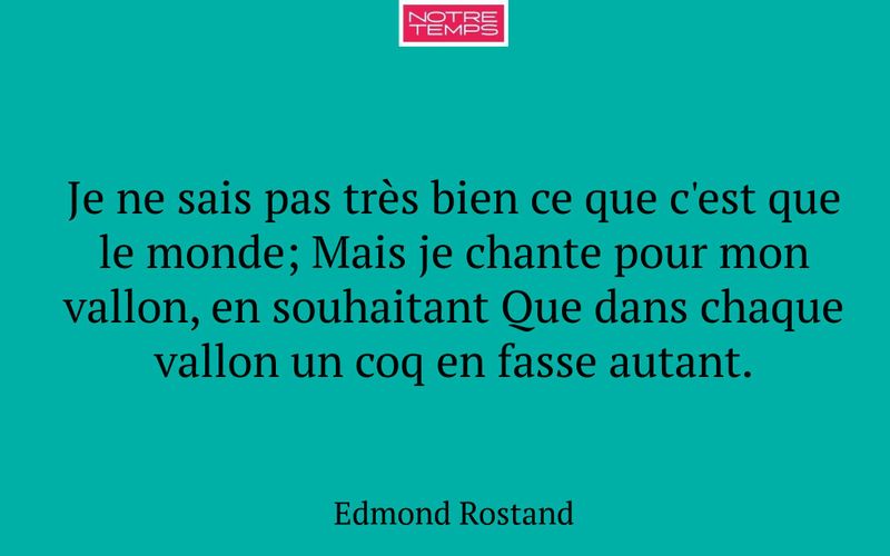 Je ne sais pas très bien ce que c'est que le monde; Mais je chante pour mon vallon, en souhaitant Que dans chaque vallon un coq en fasse autant.