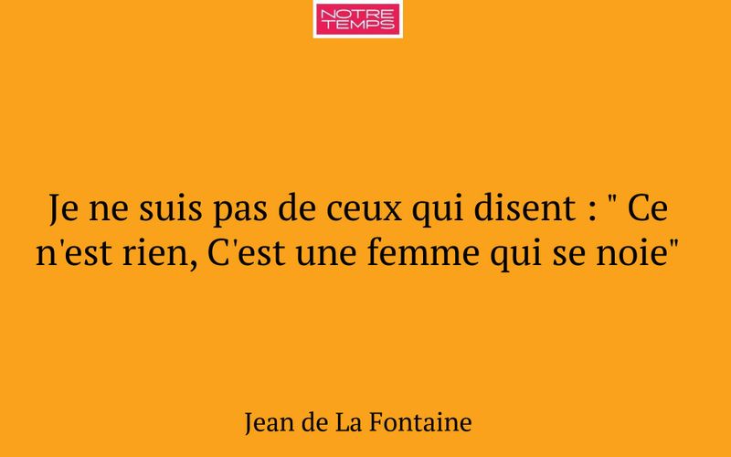 Je ne suis pas de ceux qui disent : " Ce n'est rien, C'est une femme qui se noie"