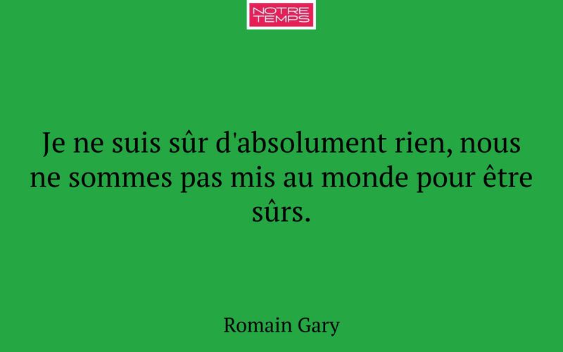 Je ne suis sûr d'absolument rien, nous ne sommes pas mis au monde pour être sûrs.