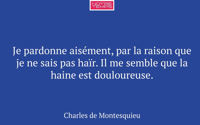 Je pardonne aisément, par la raison que je ne sais pas haïr. Il me semble que la haine est douloureuse.