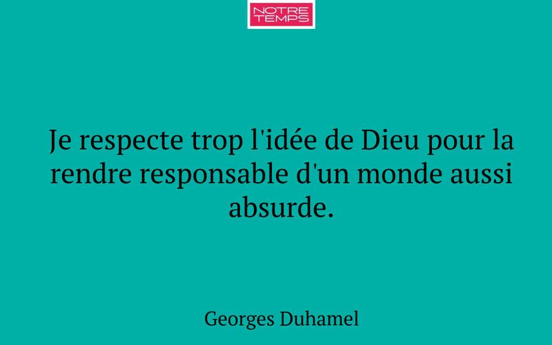 Je respecte trop l'idée de Dieu pour la rendre responsable d'un monde aussi absurde.