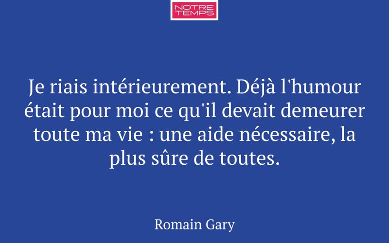 Je riais intérieurement. Déjà l'humour était pour moi ce qu'il devait demeurer toute ma vie : une aide nécessaire, la plus sûre de toutes.