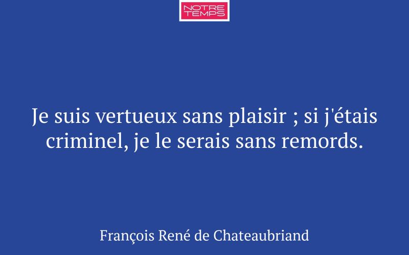 Je suis vertueux sans plaisir ; si j'étais criminel, je le serais sans remords.