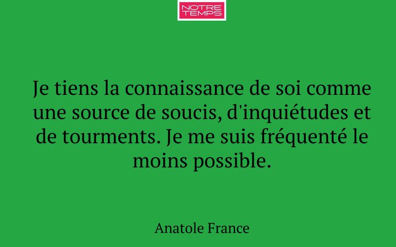 Je tiens la connaissance de soi comme une source de soucis, d'inquiétudes et de tourments. Je me suis fréquenté le moins possible.