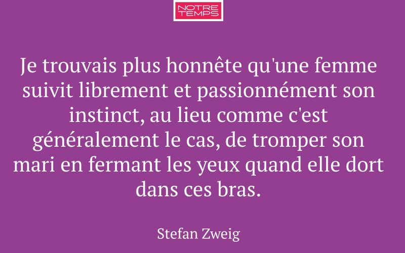 Je trouvais plus honnête qu'une femme suivit librement et passionnément son instinct, au lieu comme c'est généralement le cas, de tromper son mari en fermant les yeux quand elle dort dans ces bras.