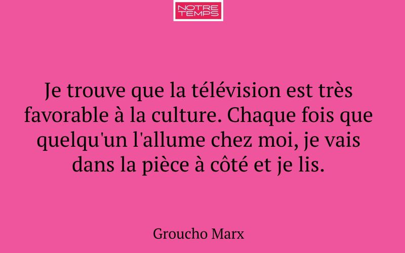 Je trouve que la télévision est très favorable à la culture. Chaque fois que quelqu'un l'allume chez moi, je vais dans la pièce à côté et je lis.