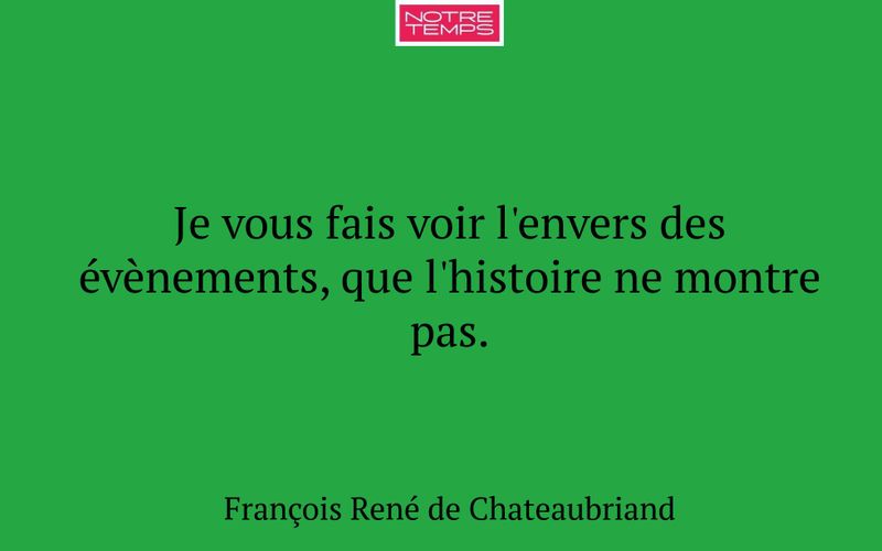 Je vous fais voir l'envers des évènements, que l'histoire ne montre pas.