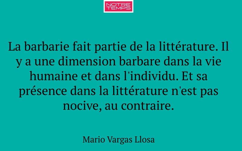 La barbarie fait partie de la littérature. Il y a une dimension barbare dans la vie humaine et dans l'individu. Et sa présence dans la littérature n'est pas nocive, au contraire.