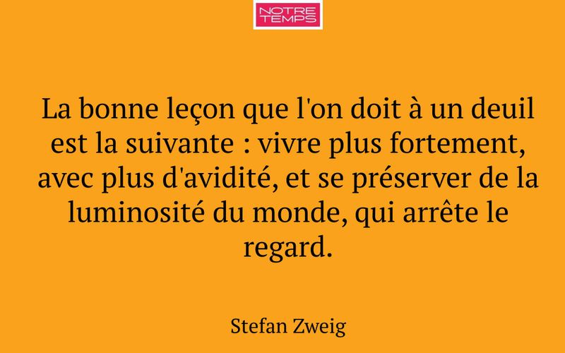 La bonne leçon que l'on doit à un deuil est la suivante : vivre plus fortement, avec plus d'avidité, et se préserver de la luminosité du monde, qui arrête le regard.