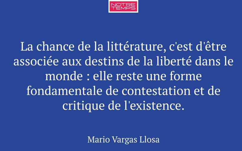 La chance de la littérature, c'est d'être associée aux destins de la liberté dans le monde : elle reste une forme fondamentale de contestation et de critique de l'existence.