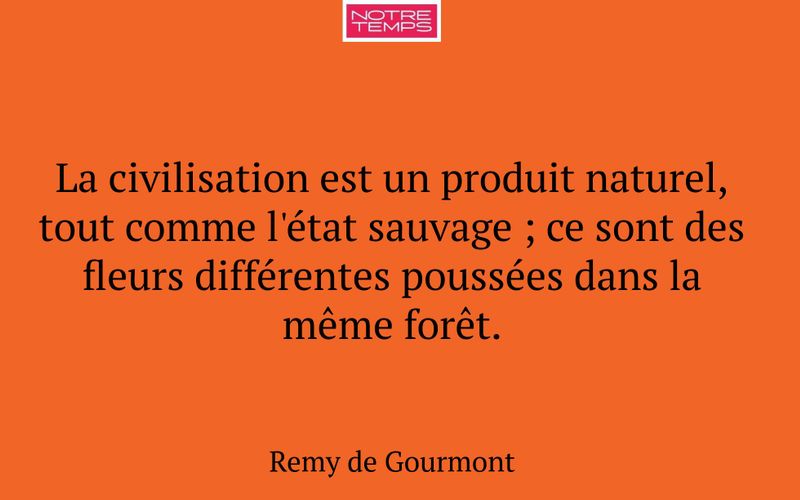 La civilisation est un produit naturel, tout comme l'état sauvage ; ce sont des fleurs différentes poussées dans la même forêt.