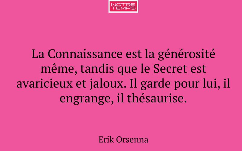 La Connaissance est la générosité même, tandis que le Secret est avaricieux et jaloux. Il garde pour lui, il engrange, il thésaurise.