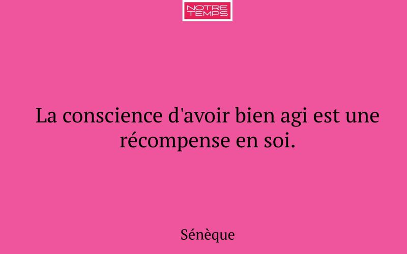 La conscience d'avoir bien agi est une récompense en soi.