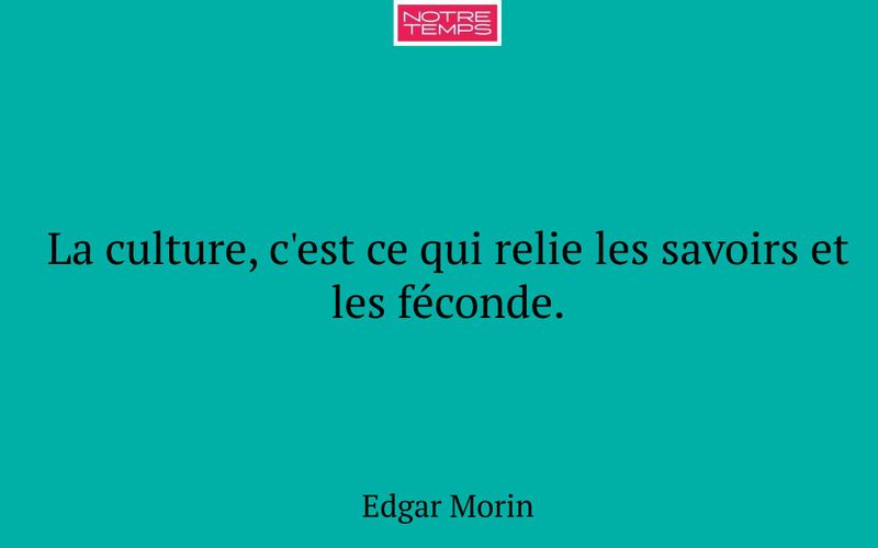 La culture, c'est ce qui relie les savoirs et les féconde.