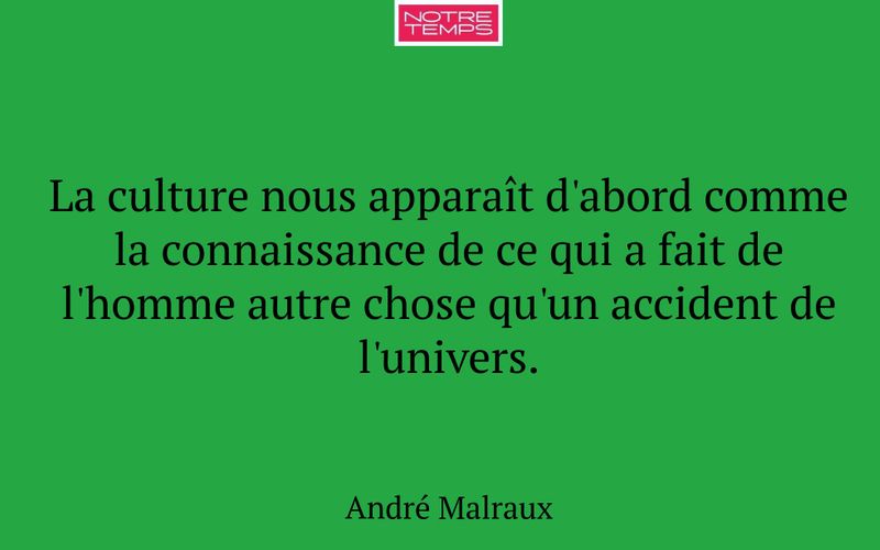 La culture nous apparaît d'abord comme la connaissance de ce qui a fait de l'homme autre chose qu'un accident de l'univers.