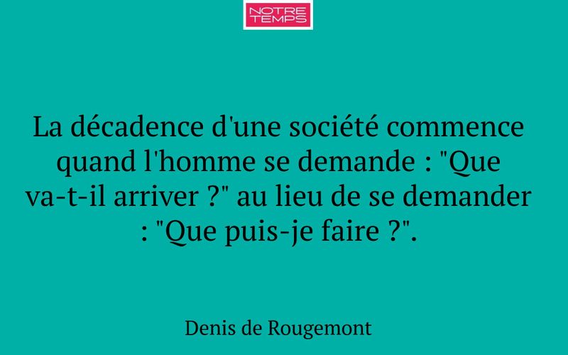La décadence d'une société commence quand l'homme se demande : "Que va-t-il arriver ?" au lieu de se demander : "Que puis-je faire ?".