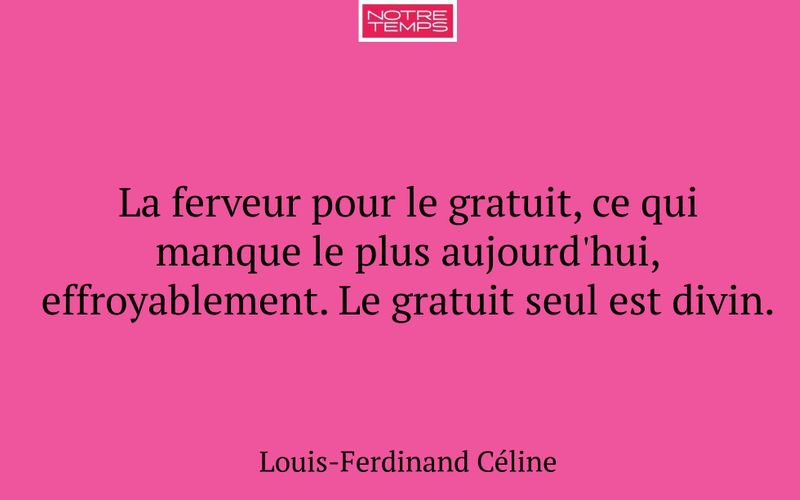 La ferveur pour le gratuit, ce qui manque le plus aujourd'hui, effroyablement. Le gratuit seul est divin.