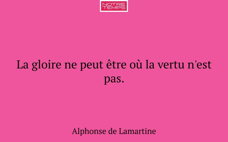 La gloire ne peut être où la vertu n'est pas.