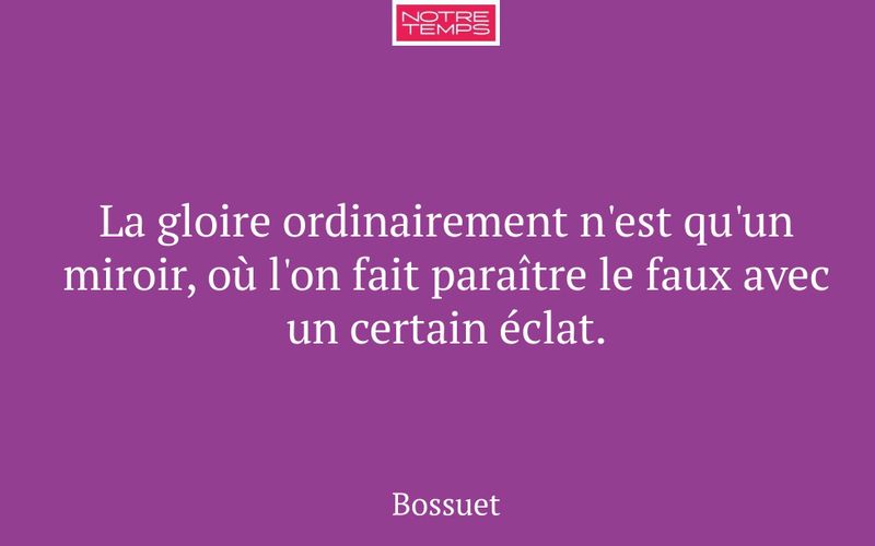 La gloire ordinairement n'est qu'un miroir, où l'on fait paraître le faux avec un certain éclat.