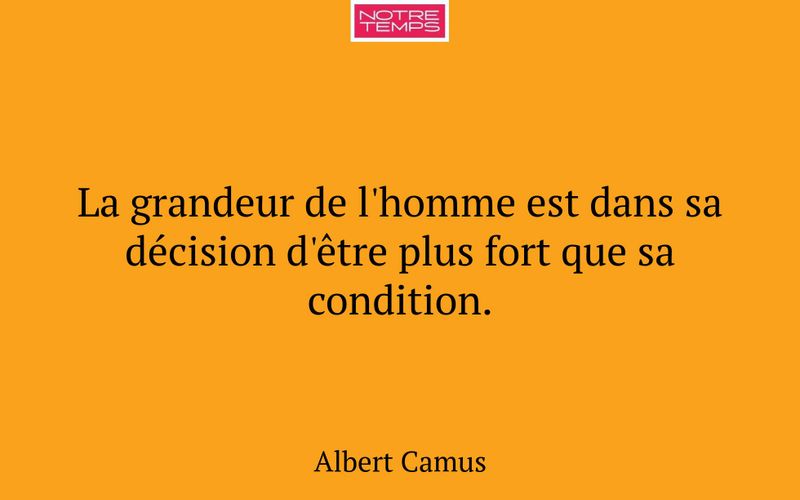 La grandeur de l'homme est dans sa décision d'être plus fort que sa condition.