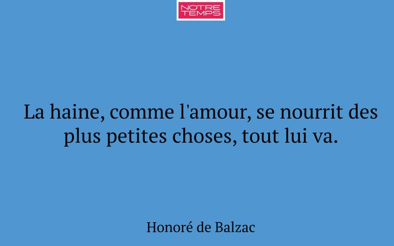 La haine, comme l'amour, se nourrit des plus petites choses, tout lui va.