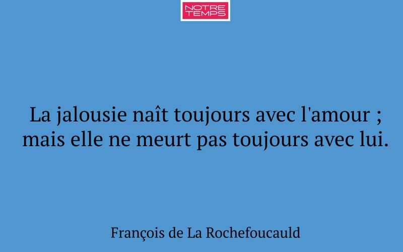 La jalousie naît toujours avec l'amour ; mais elle ne meurt pas toujours avec lui.