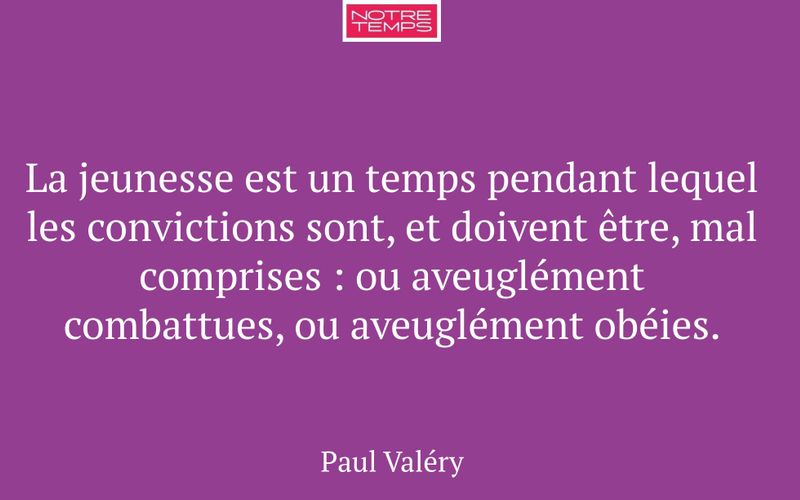 La jeunesse est un temps pendant lequel les convictions sont, et doivent être, mal comprises : ou aveuglément combattues, ou aveuglément obéies.